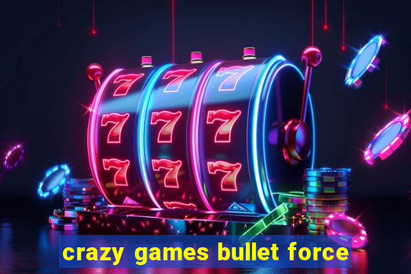 crazy games bullet force